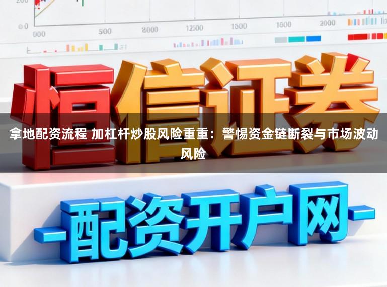 拿地配资流程 加杠杆炒股风险重重：警惕资金链断裂与市场波动风险