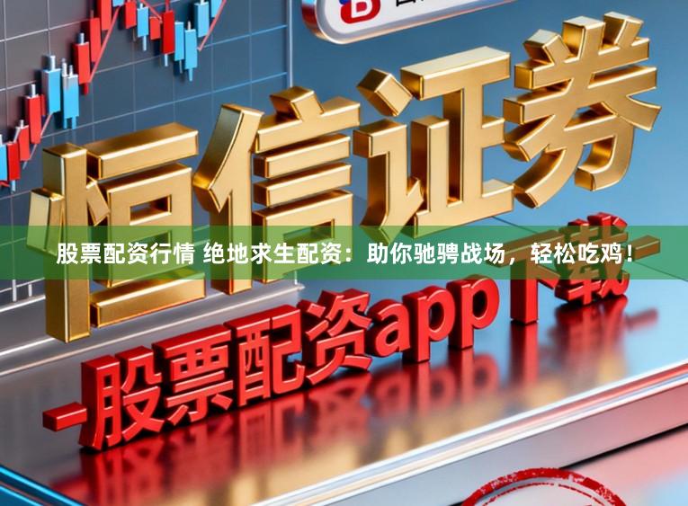 股票配资行情 绝地求生配资：助你驰骋战场，轻松吃鸡！