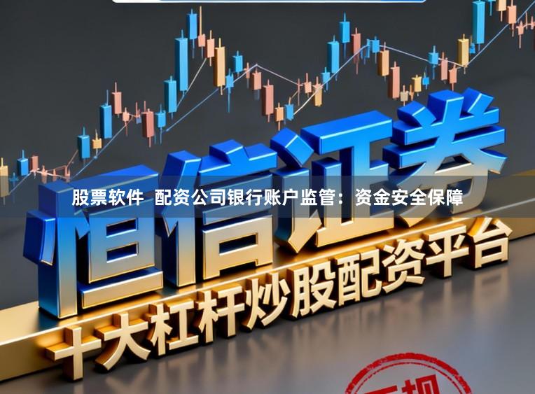 股票软件  配资公司银行账户监管：资金安全保障