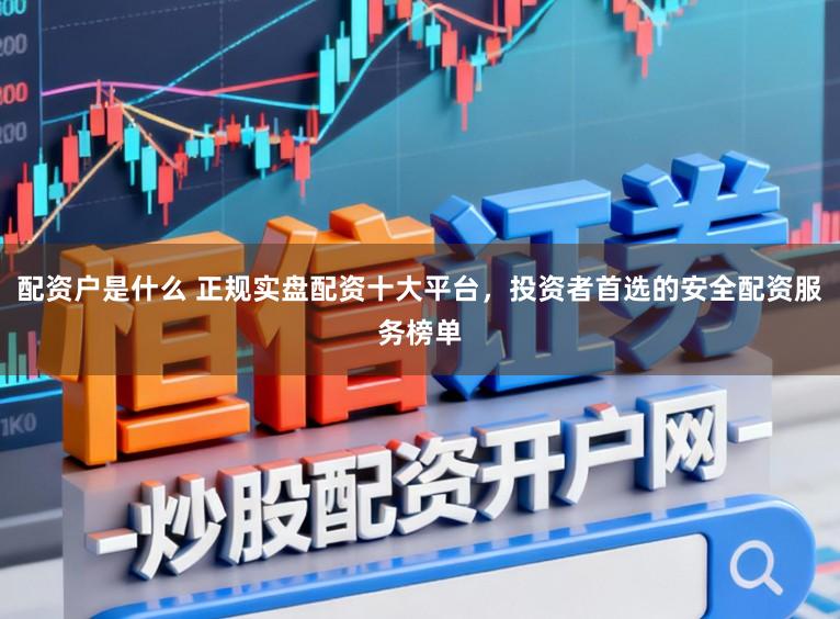 配资户是什么 正规实盘配资十大平台,投资者首选的安全配资服务榜单