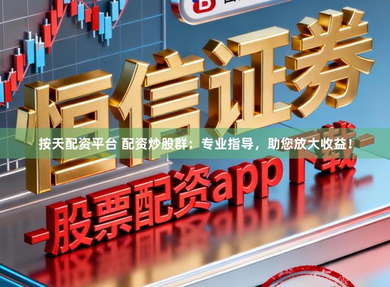 按天配资平台 配资炒股群：专业指导，助您放大收益！