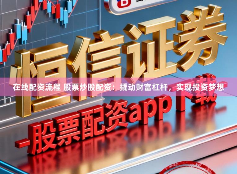 在线配资流程 股票炒股配资：撬动财富杠杆，实现投资梦想