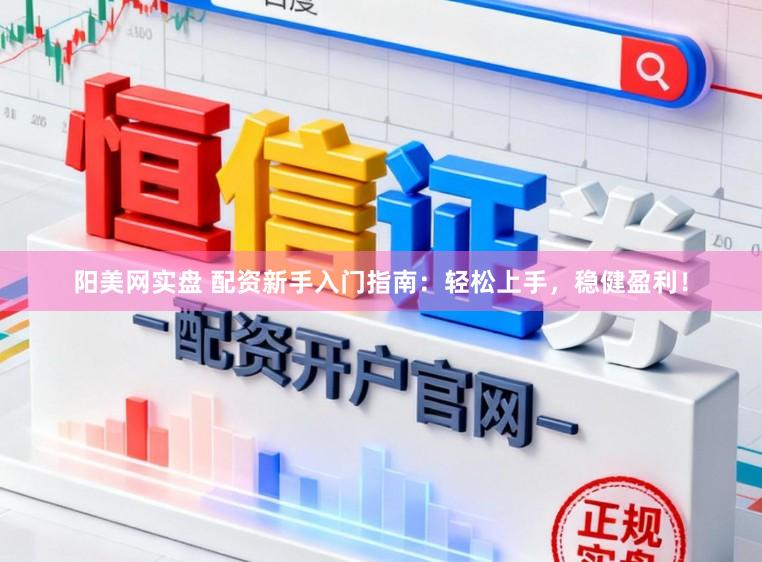 阳美网实盘 配资新手入门指南：轻松上手，稳健盈利！