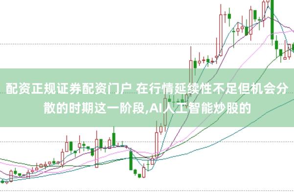 配资正规证券配资门户 在行情延续性不足但机会分散的时期这一阶段,AI人工智能炒股的