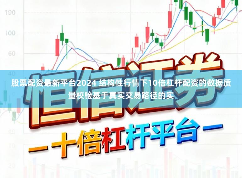 股票配资最新平台2024 结构性行情下10倍杠杆配资的数据质量校验基于真实交易路径的实