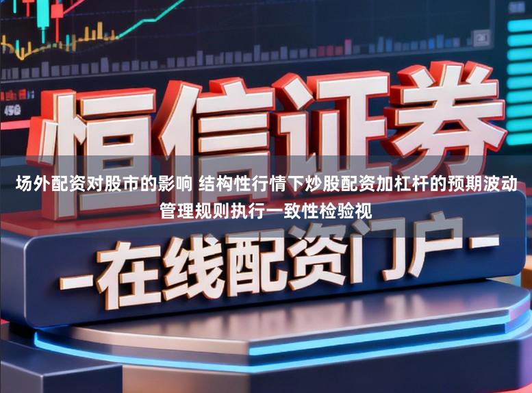 场外配资对股市的影响 结构性行情下炒股配资加杠杆的预期波动管理规则执行一致性检验视