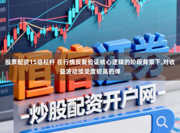 股票配资15倍杠杆 在行情反复验证核心逻辑的阶段背景下，对收益波动接受度较高的弹