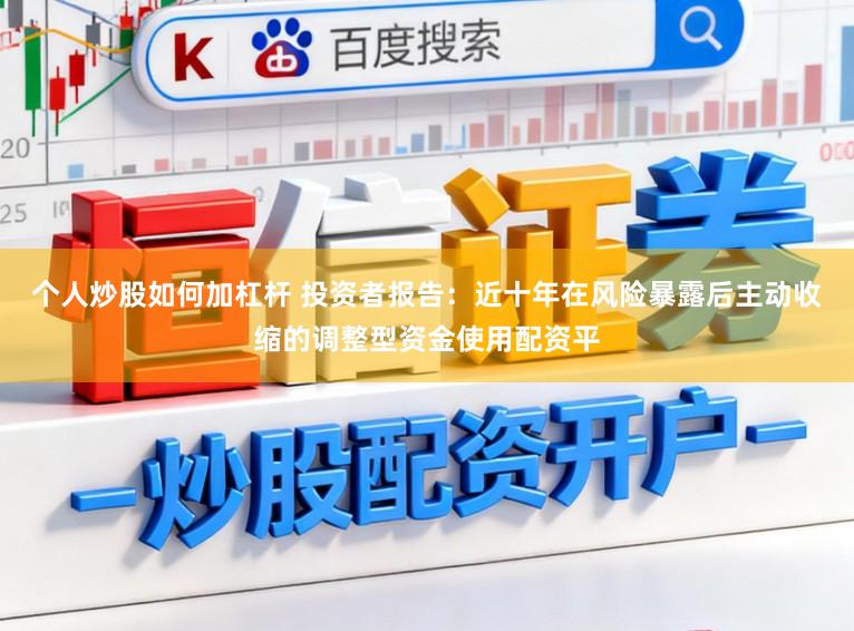 个人炒股如何加杠杆 投资者报告：近十年在风险暴露后主动收缩的调整型资金使用配资平