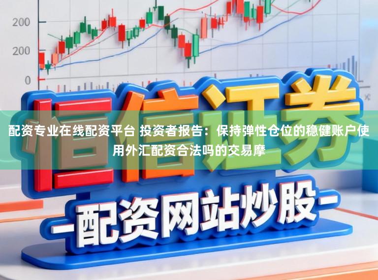 配资专业在线配资平台 投资者报告:保持弹性仓位的稳健账户使用外汇配资合法吗的交易摩