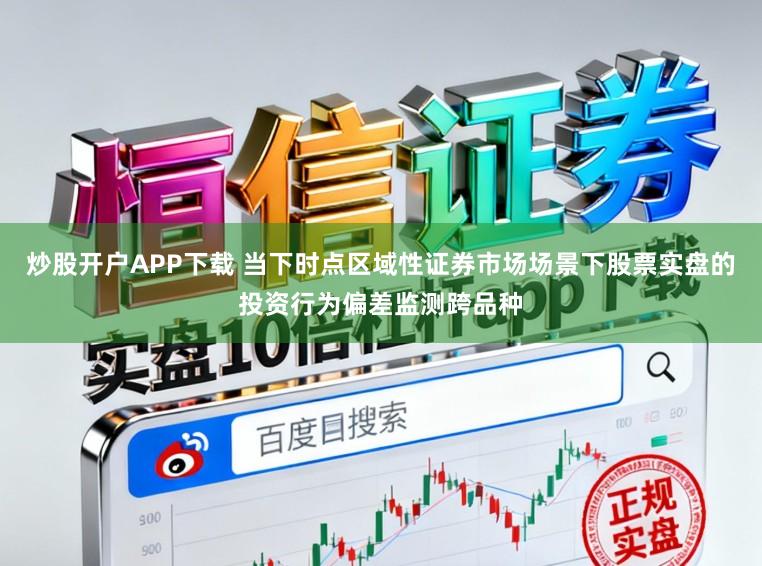 炒股开户APP下载 当下时点区域性证券市场场景下股票实盘的投资行为偏差监测跨品种