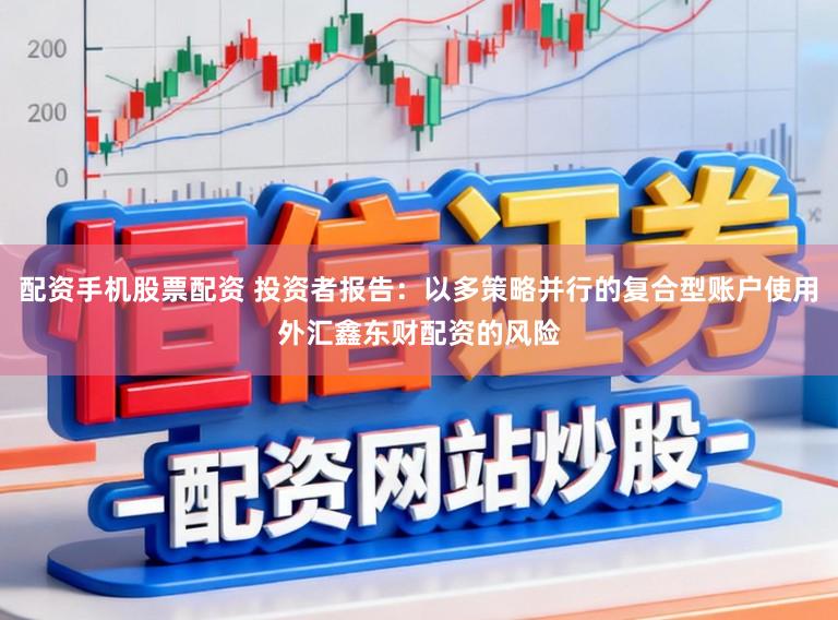 配资手机股票配资 投资者报告：以多策略并行的复合型账户使用外汇鑫东财配资的风险