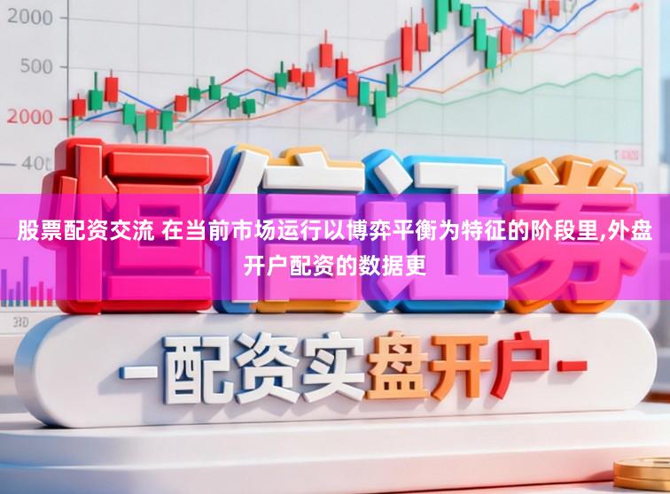 股票配资交流 在当前市场运行以博弈平衡为特征的阶段里，外盘开户配资的数据更