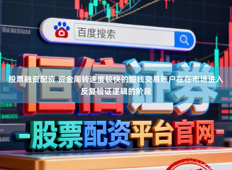 股票融资配资 资金周转速度较快的短线交易账户在在市场进入反复验证逻辑的阶段