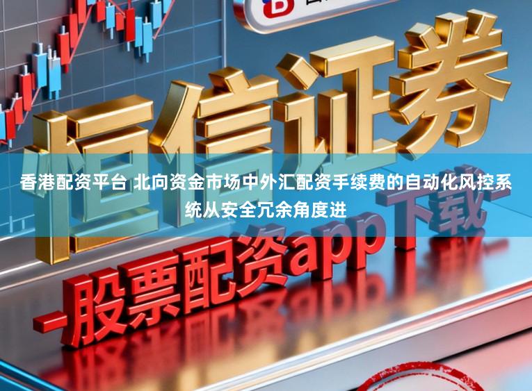 香港配资平台 北向资金市场中外汇配资手续费的自动化风控系统从安全冗余角度进