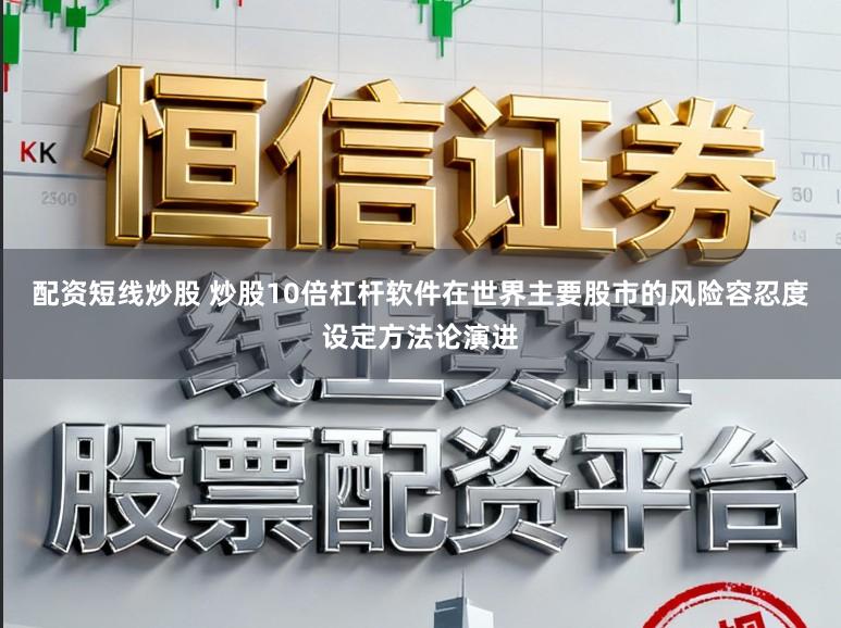 配资短线炒股 炒股10倍杠杆软件在世界主要股市的风险容忍度设定方法论演进