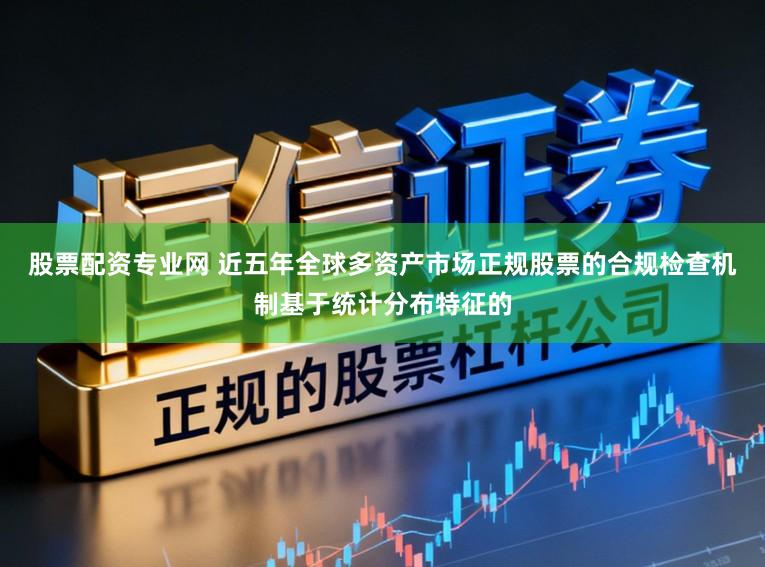股票配资专业网 近五年全球多资产市场正规股票的合规检查机制基于统计分布特征的