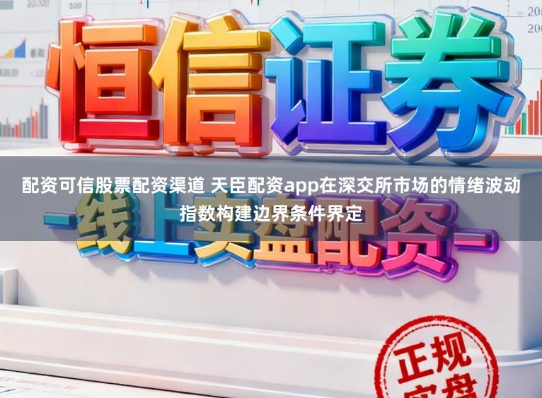 配资可信股票配资渠道 天臣配资app在深交所市场的情绪波动指数构建边界条件界定