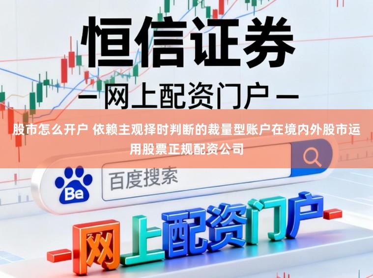 股市怎么开户 依赖主观择时判断的裁量型账户在境内外股市运用股票正规配资公司