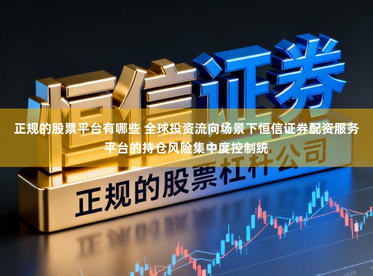 正规的股票平台有哪些 全球投资流向场景下恒信证券配资服务平台的持仓风险集中度控制统