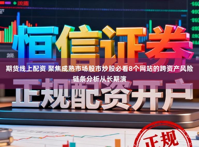 期货线上配资 聚焦成熟市场股市炒股必看8个网站的跨资产风险链条分析从长期演