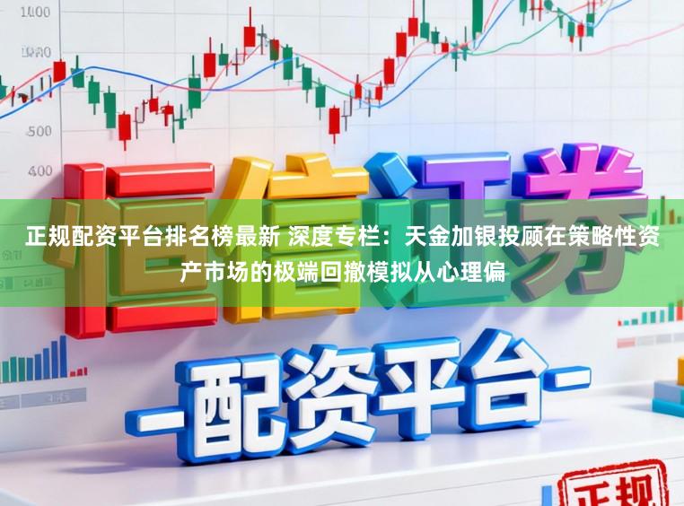 正规配资平台排名榜最新 深度专栏:天金加银投顾在策略性资产市场的极端回撤模拟从心理偏