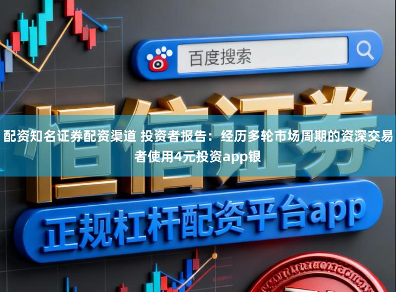 配资知名证券配资渠道 投资者报告：经历多轮市场周期的资深交易者使用4元投资app银