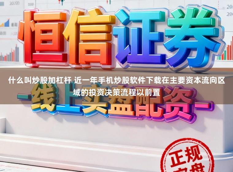 什么叫炒股加杠杆 近一年手机炒股软件下载在主要资本流向区域的投资决策流程以前置