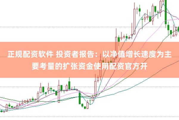 正规配资软件 投资者报告：以净值增长速度为主要考量的扩张资金使用配资官方开