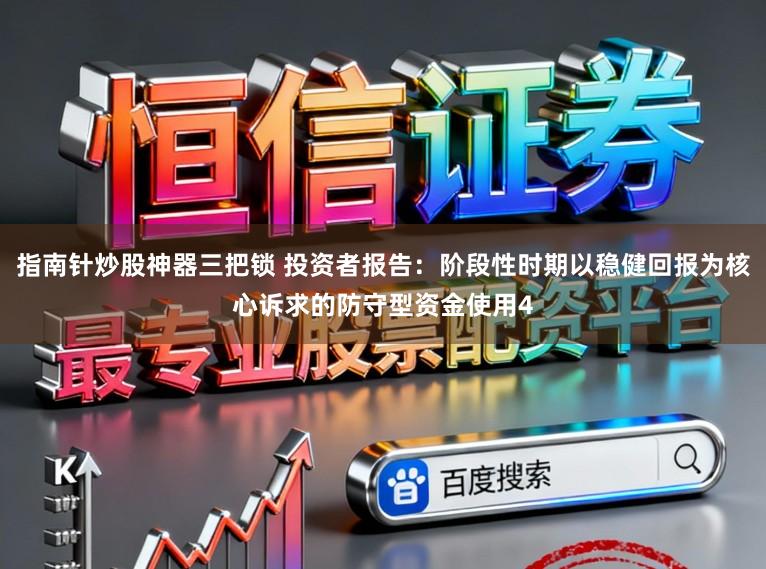 指南针炒股神器三把锁 投资者报告：阶段性时期以稳健回报为核心诉求的防守型资金使用4