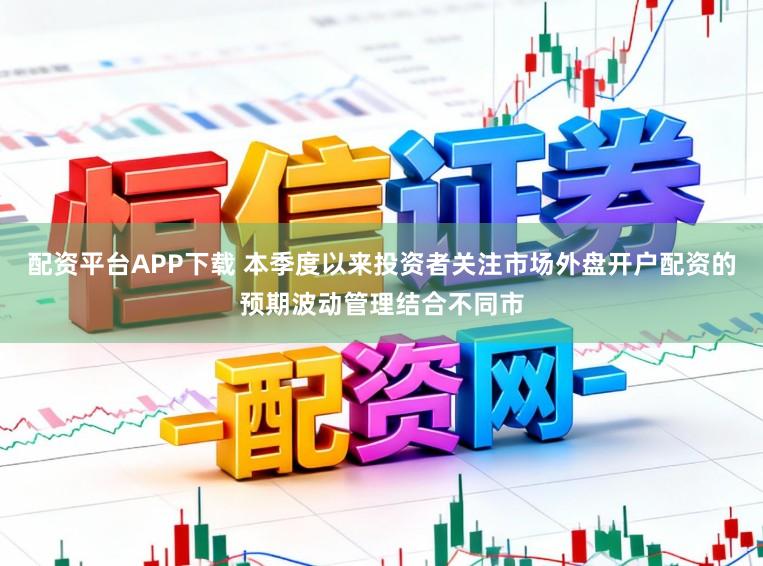 配资平台APP下载 本季度以来投资者关注市场外盘开户配资的预期波动管理结合不同市