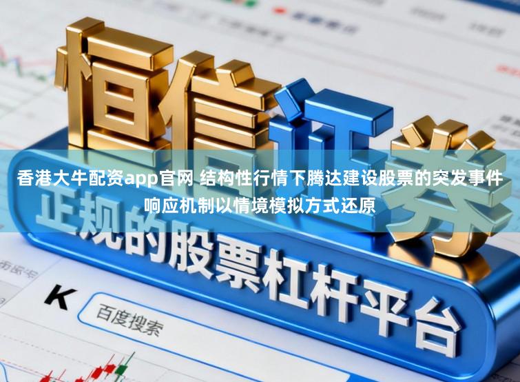 香港大牛配资app官网 结构性行情下腾达建设股票的突发事件响应机制以情境模拟方式还原
