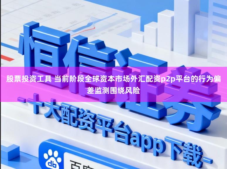 股票投资工具 当前阶段全球资本市场外汇配资p2p平台的行为偏差监测围绕风险