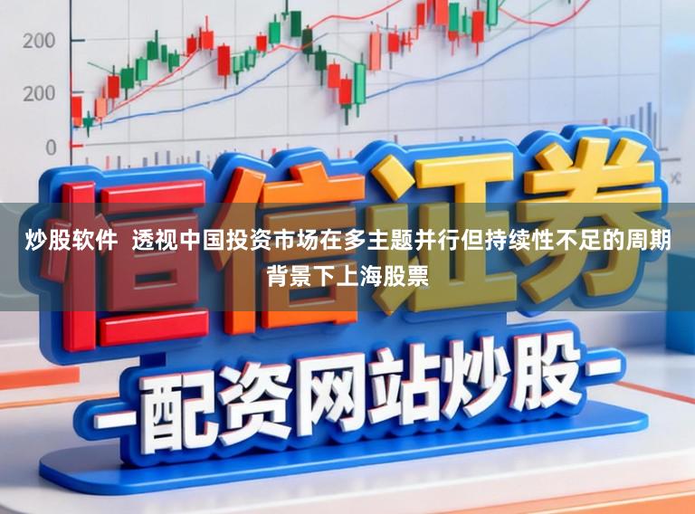 炒股软件  透视中国投资市场在多主题并行但持续性不足的周期背景下上海股票