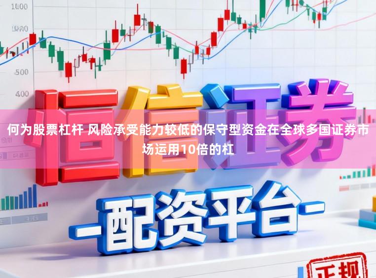 何为股票杠杆 风险承受能力较低的保守型资金在全球多国证券市场运用10倍的杠