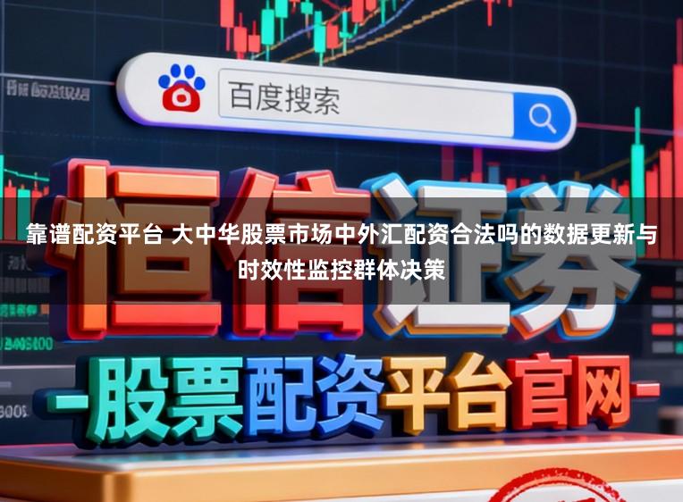 靠谱配资平台 大中华股票市场中外汇配资合法吗的数据更新与时效性监控群体决策