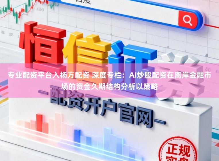 专业配资平台入杨方配资 深度专栏：AI炒股配资在离岸金融市场的资金久期结构分析以策略