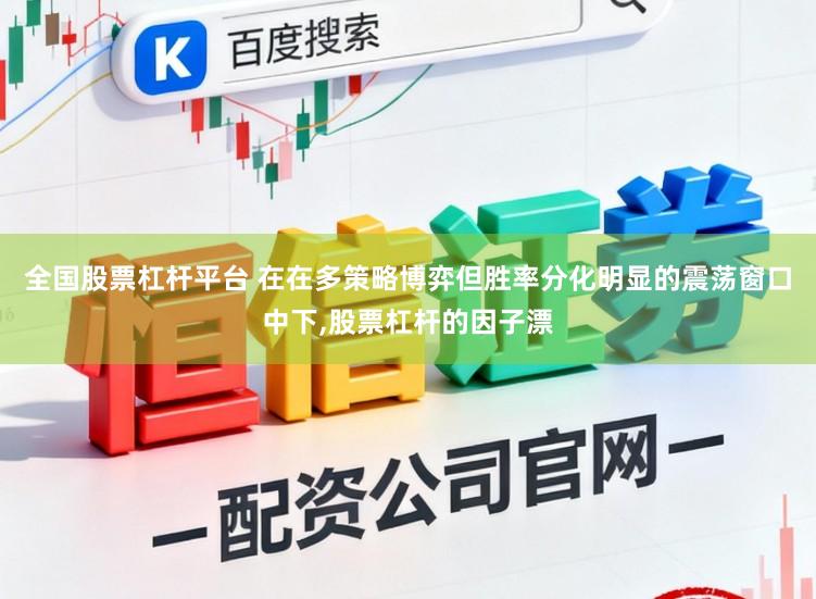 全国股票杠杆平台 在在多策略博弈但胜率分化明显的震荡窗口中下，股票杠杆的因子漂