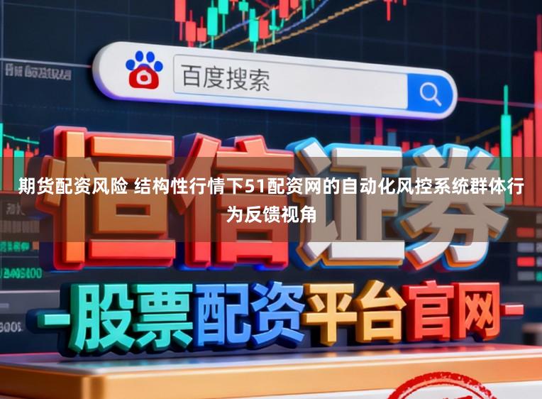 期货配资风险 结构性行情下51配资网的自动化风控系统群体行为反馈视角