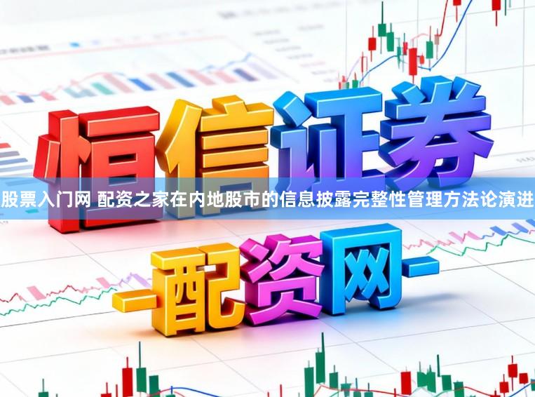 股票入门网 配资之家在内地股市的信息披露完整性管理方法论演进