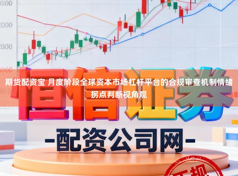 期货配资宝 月度阶段全球资本市场杠杆平台的合规审查机制情绪拐点判断视角观