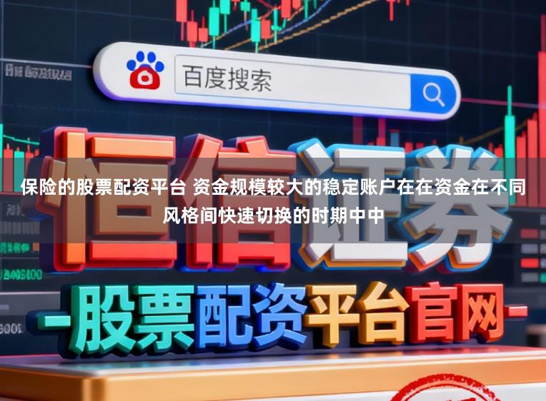 保险的股票配资平台 资金规模较大的稳定账户在在资金在不同风格间快速切换的时期中中