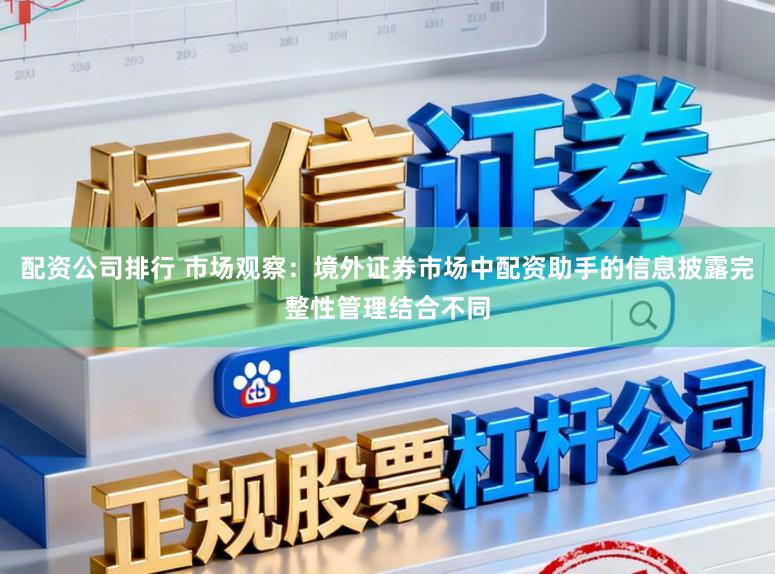 配资公司排行 市场观察：境外证券市场中配资助手的信息披露完整性管理结合不同
