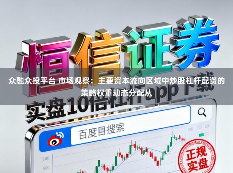 众融众投平台 市场观察:主要资本流向区域中炒股杠杆配资的策略权重动态分配从
