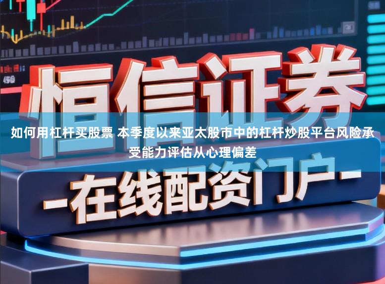 如何用杠杆买股票 本季度以来亚太股市中的杠杆炒股平台风险承受能力评估从心理偏差