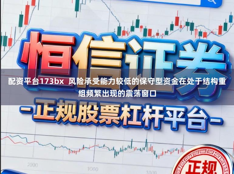 配资平台173bx 风险承受能力较低的保守型资金在处于结构重组频繁出现的震荡窗口