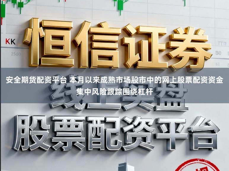 安全期货配资平台 本月以来成熟市场股市中的网上股票配资资金集中风险跟踪围绕杠杆