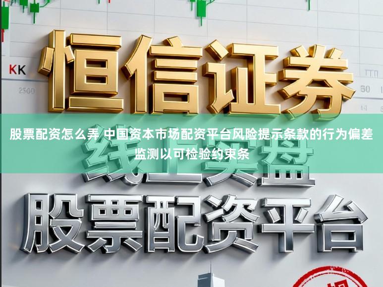 股票配资怎么弄 中国资本市场配资平台风险提示条款的行为偏差监测以可检验约束条