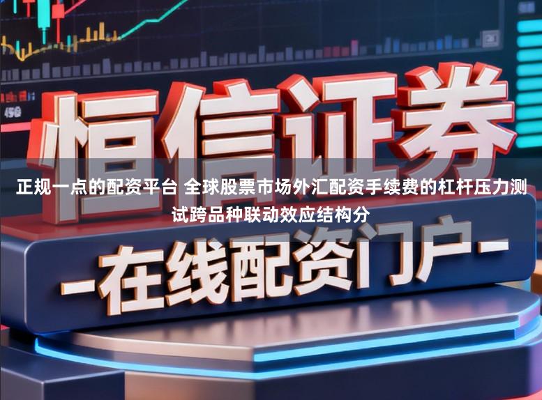 正规一点的配资平台 全球股票市场外汇配资手续费的杠杆压力测试跨品种联动效应结构分