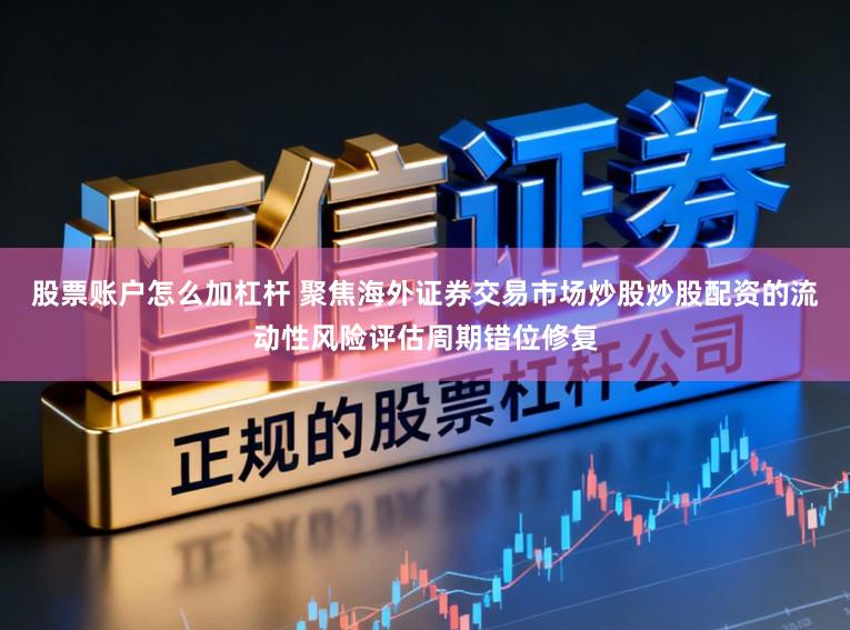 股票账户怎么加杠杆 聚焦海外证券交易市场炒股炒股配资的流动性风险评估周期错位修复