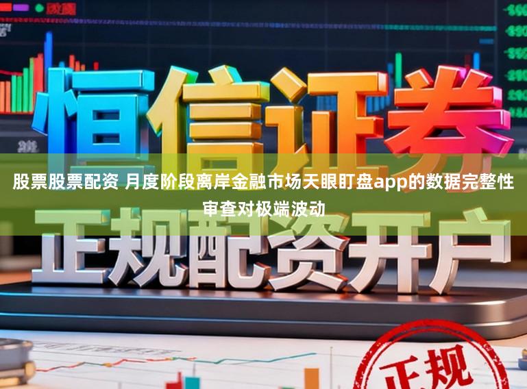 股票股票配资 月度阶段离岸金融市场天眼盯盘app的数据完整性审查对极端波动